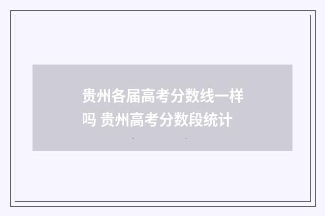 贵州各届高考分数线一样吗 贵州高考分数段统计