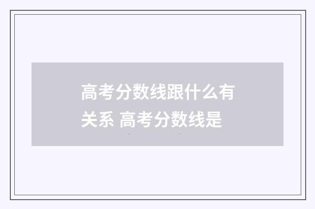 高考分数线跟什么有关系 高考分数线是
