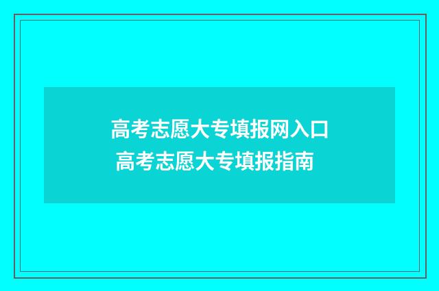 高考志愿大专填报网入口 高考志愿大专填报指南