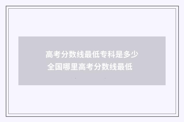 高考分数线最低专科是多少 全国哪里高考分数线最低