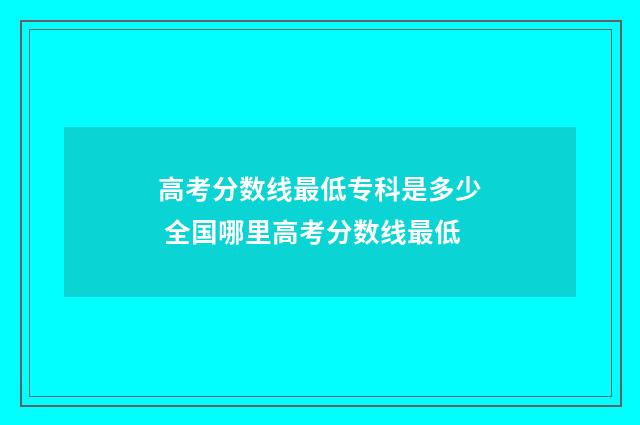 高考分数线最低专科是多少 全国哪里高考分数线最低