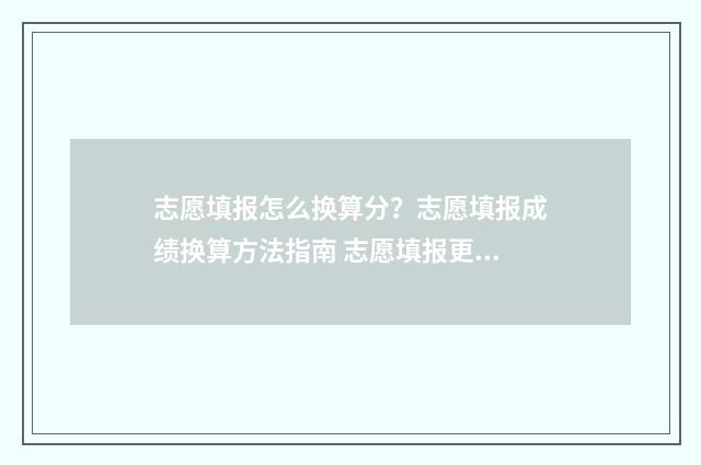 志愿填报怎么换算分？志愿填报成绩换算方法指南 志愿填报更改