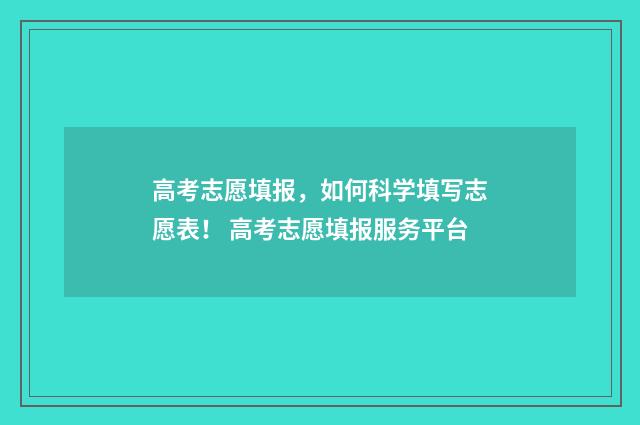 高考志愿填报，如何科学填写志愿表！ 高考志愿填报服务平台