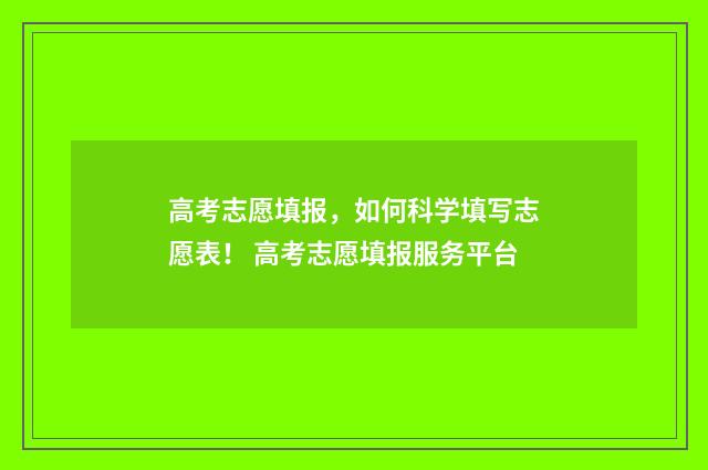 高考志愿填报，如何科学填写志愿表！ 高考志愿填报服务平台