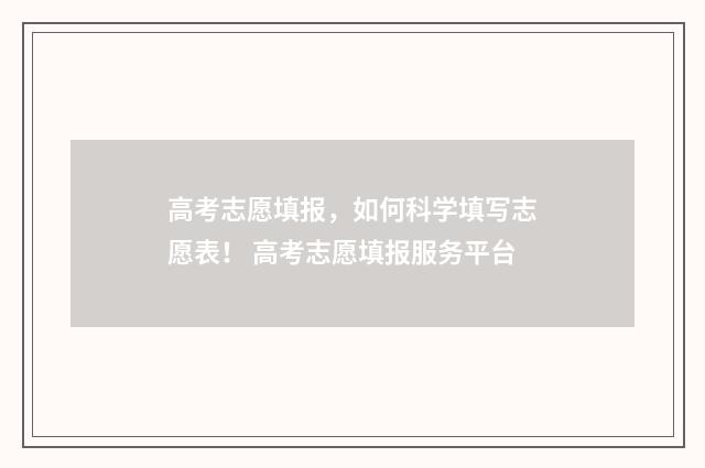 高考志愿填报，如何科学填写志愿表！ 高考志愿填报服务平台