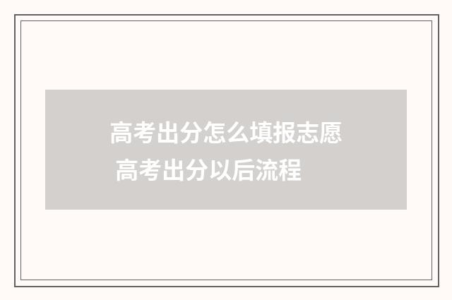 高考出分怎么填报志愿 高考出分以后流程