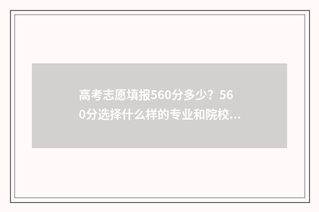 高考志愿填报560分多少？560分选择什么样的专业和院校？ 高考志愿填报app