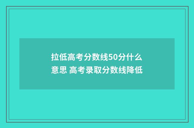 拉低高考分数线50分什么意思 高考录取分数线降低