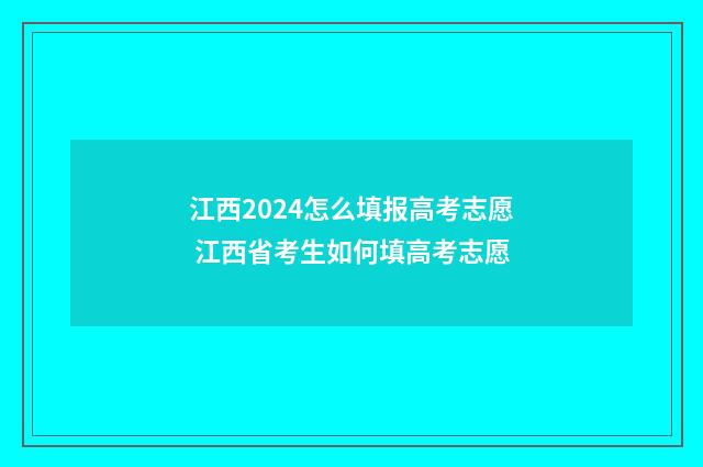 江西2024怎么填报高考志愿 江西省考生如何填高考志愿
