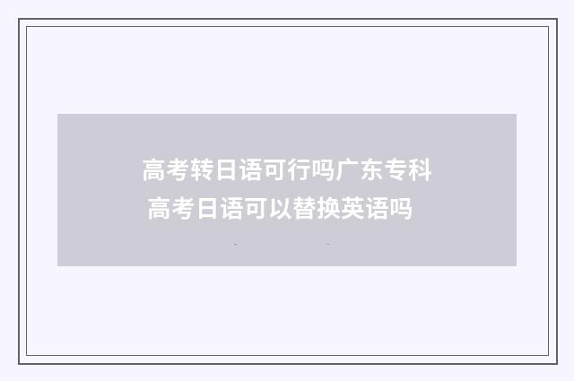 高考转日语可行吗广东专科 高考日语可以替换英语吗