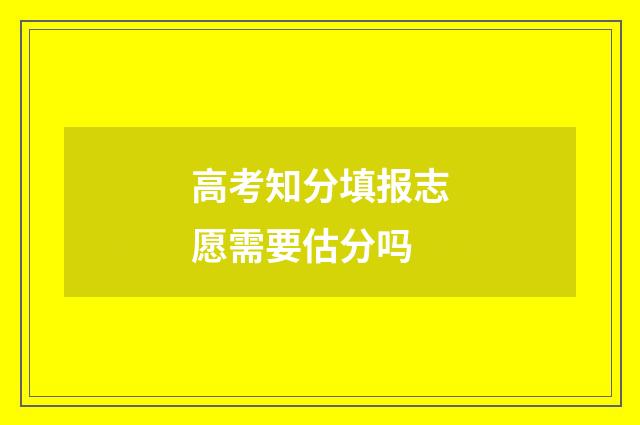 高考知分填报志愿需要估分吗