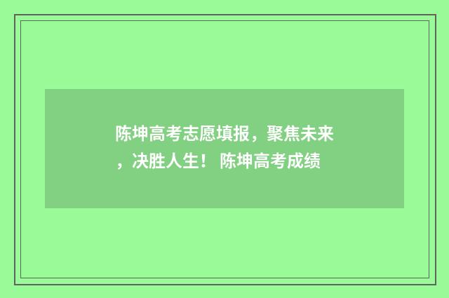 陈坤高考志愿填报，聚焦未来，决胜人生！ 陈坤高考成绩