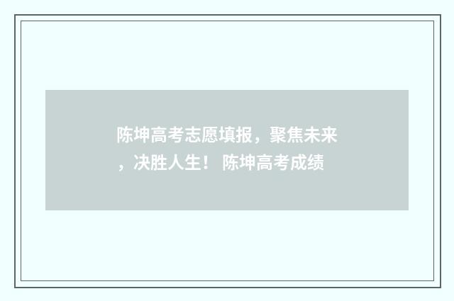 陈坤高考志愿填报，聚焦未来，决胜人生！ 陈坤高考成绩