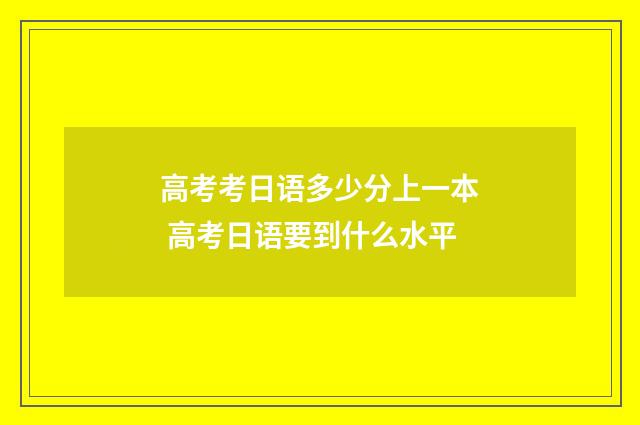 高考考日语多少分上一本 高考日语要到什么水平