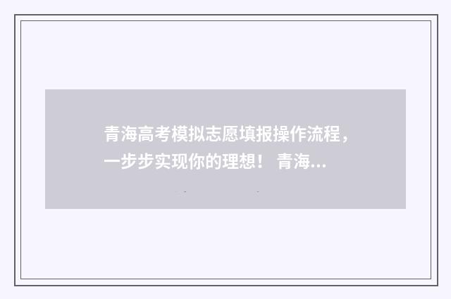 青海高考模拟志愿填报操作流程，一步步实现你的理想！ 青海高考志愿模拟系统