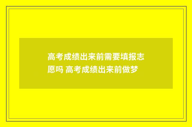 高考成绩出来前需要填报志愿吗 高考成绩出来前做梦