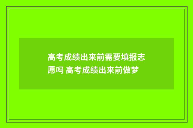 高考成绩出来前需要填报志愿吗 高考成绩出来前做梦