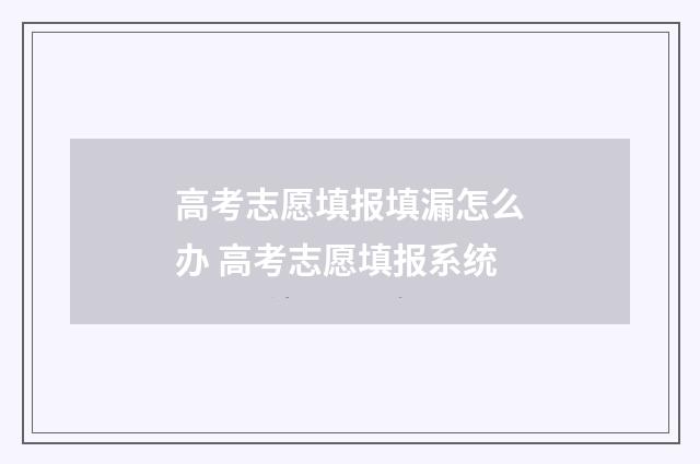 高考志愿填报填漏怎么办 高考志愿填报系统