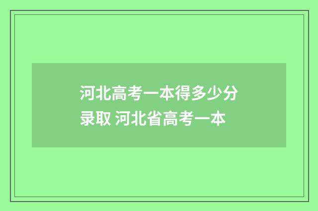 河北高考一本得多少分录取 河北省高考一本