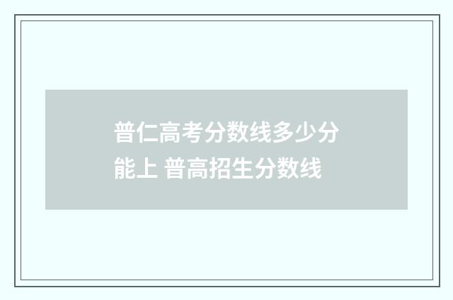 普仁高考分数线多少分能上 普高招生分数线