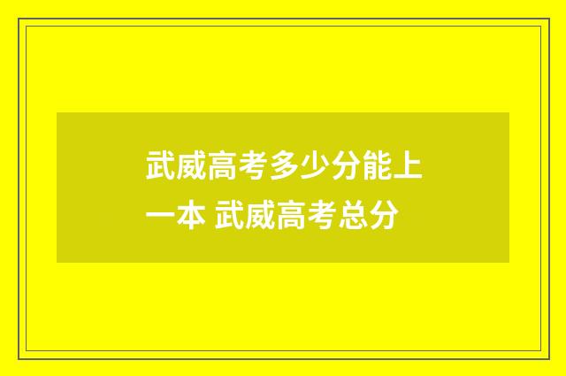 武威高考多少分能上一本 武威高考总分