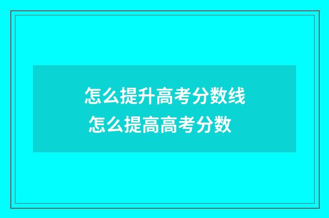 怎么提升高考分数线 怎么提高高考分数