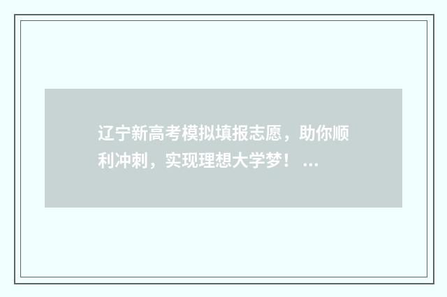 辽宁新高考模拟填报志愿，助你顺利冲刺，实现理想大学梦！ 2021辽宁新高考模拟