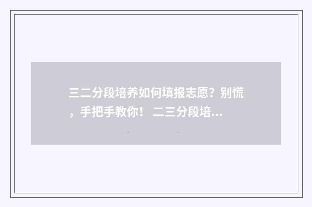 三二分段培养如何填报志愿？别慌，手把手教你！ 二三分段培养容易吗?