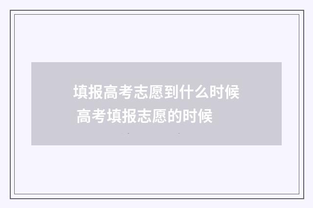 填报高考志愿到什么时候 高考填报志愿的时候