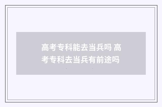 高考专科能去当兵吗 高考专科去当兵有前途吗