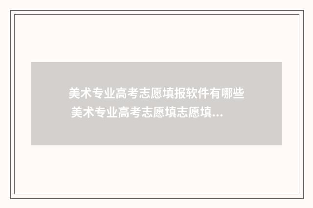 美术专业高考志愿填报软件有哪些 美术专业高考志愿填志愿填一批还是二批