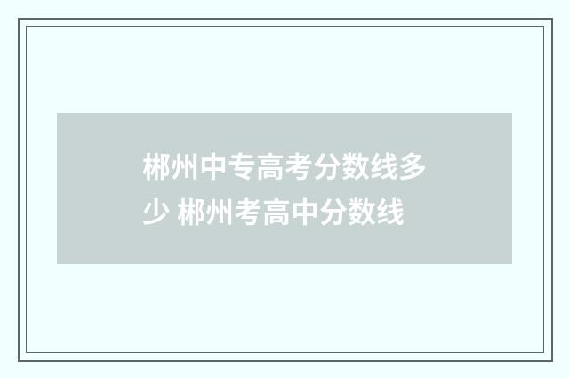 郴州中专高考分数线多少 郴州考高中分数线