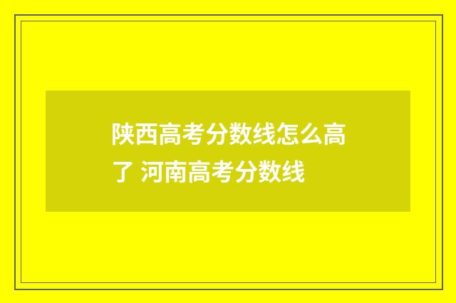 陕西高考分数线怎么高了 河南高考分数线