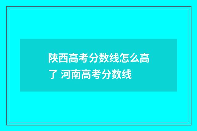 陕西高考分数线怎么高了 河南高考分数线
