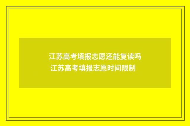 江苏高考填报志愿还能复读吗 江苏高考填报志愿时间限制