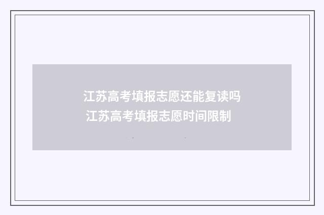 江苏高考填报志愿还能复读吗 江苏高考填报志愿时间限制