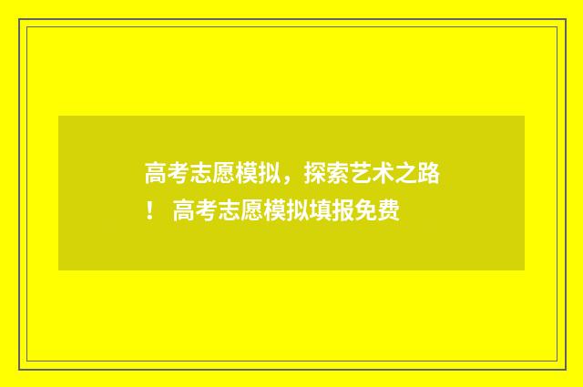 高考志愿模拟，探索艺术之路！ 高考志愿模拟填报免费