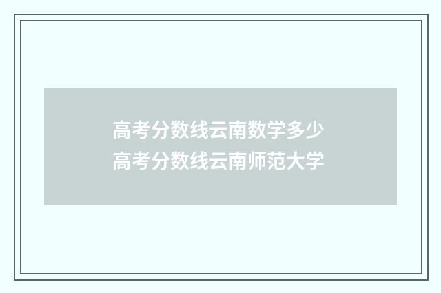 高考分数线云南数学多少 高考分数线云南师范大学