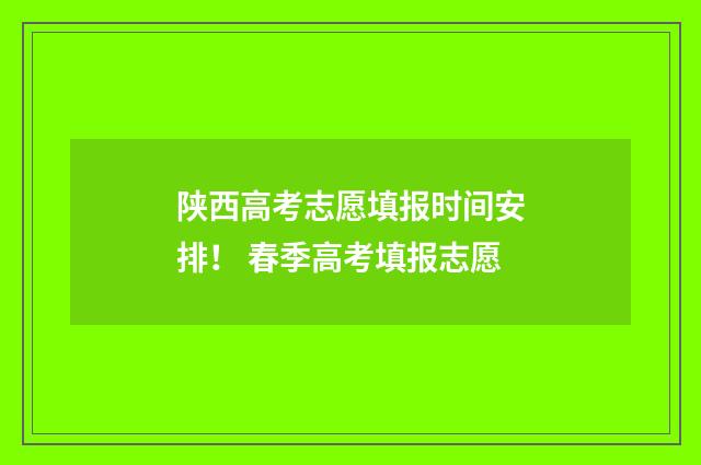 陕西高考志愿填报时间安排！ 春季高考填报志愿