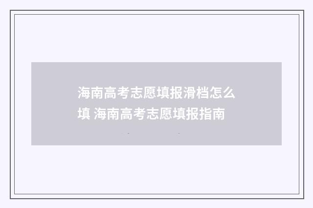 海南高考志愿填报滑档怎么填 海南高考志愿填报指南