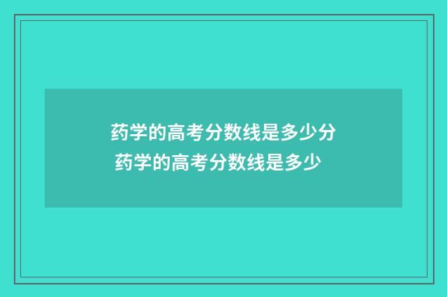 药学的高考分数线是多少分 药学的高考分数线是多少