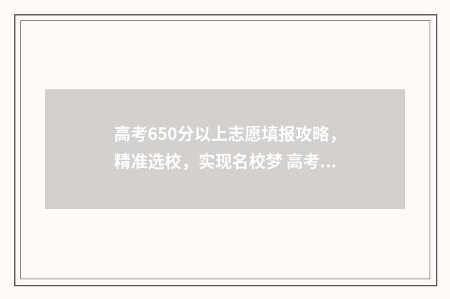 高考650分以上志愿填报攻略，精准选校，实现名校梦 高考650分以上有多少人