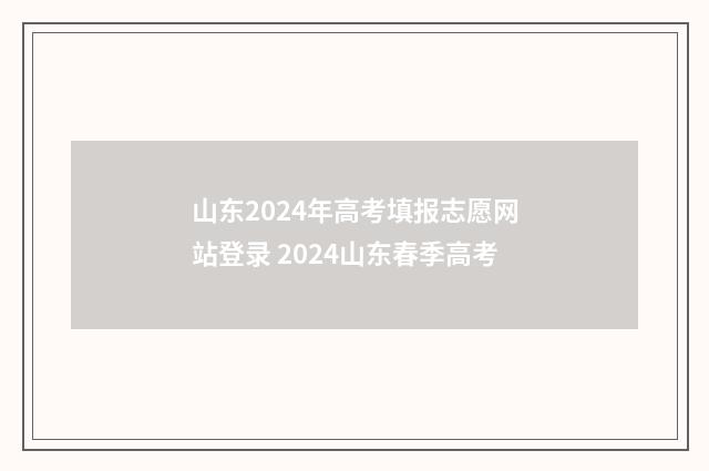 山东2024年高考填报志愿网站登录 2024山东春季高考
