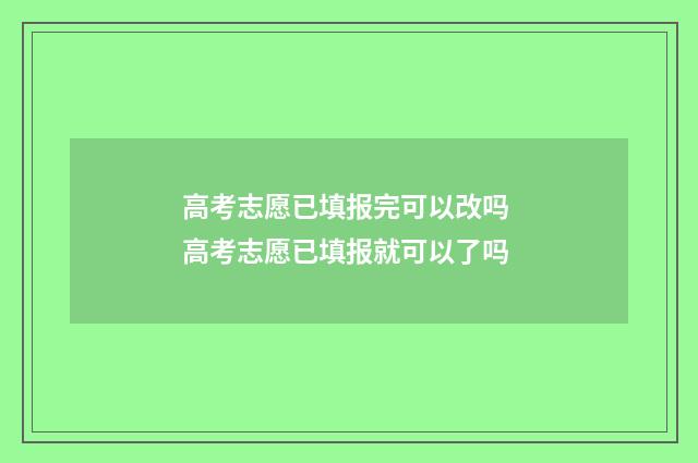 高考志愿已填报完可以改吗 高考志愿已填报就可以了吗