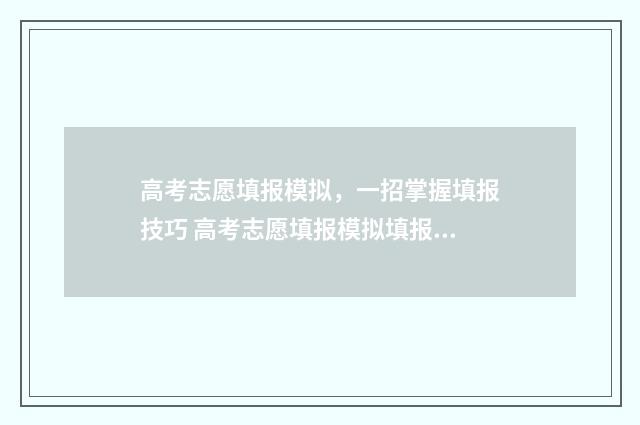 高考志愿填报模拟，一招掌握填报技巧 高考志愿填报模拟填报系统