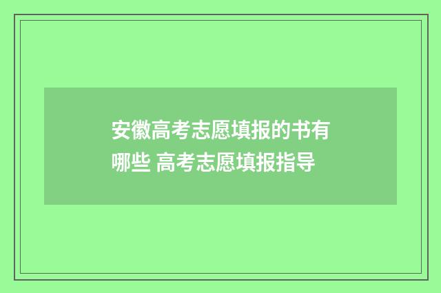 安徽高考志愿填报的书有哪些 高考志愿填报指导