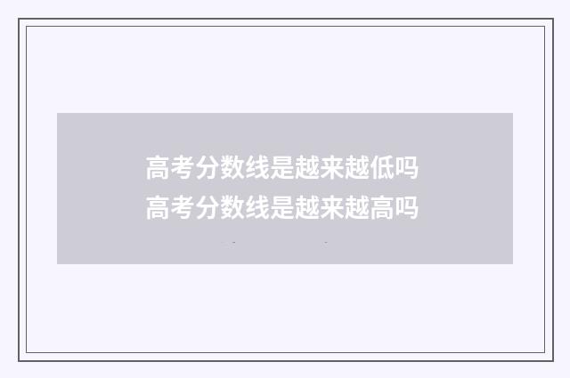 高考分数线是越来越低吗 高考分数线是越来越高吗