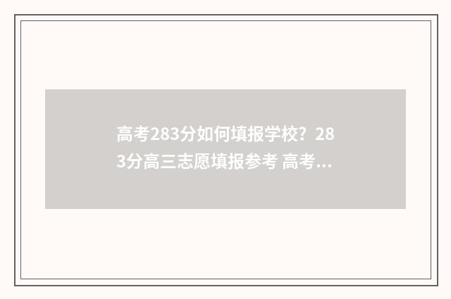 高考283分如何填报学校？283分高三志愿填报参考 高考286分