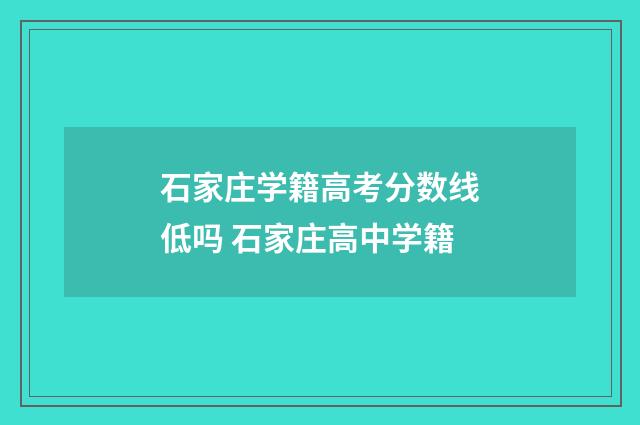 石家庄学籍高考分数线低吗 石家庄高中学籍