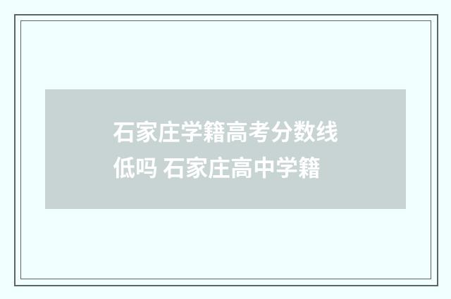 石家庄学籍高考分数线低吗 石家庄高中学籍